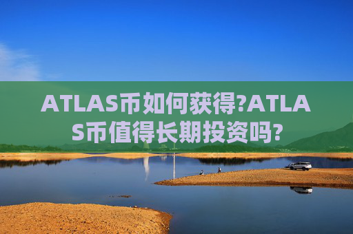 ATLAS币如何获得?ATLAS币值得长期投资吗?