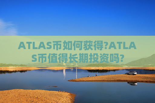 ATLAS币如何获得?ATLAS币值得长期投资吗?