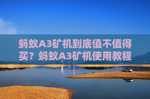 蚂蚁A3矿机到底值不值得买?蚂蚁A3矿机使用教程