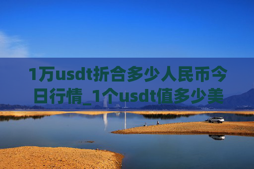 1万usdt折合多少人民币今日行情_1个usdt值多少美元