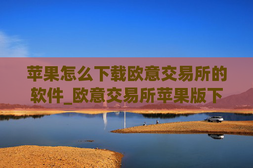 苹果怎么下载欧意交易所的软件_欧意交易所苹果版下载指南