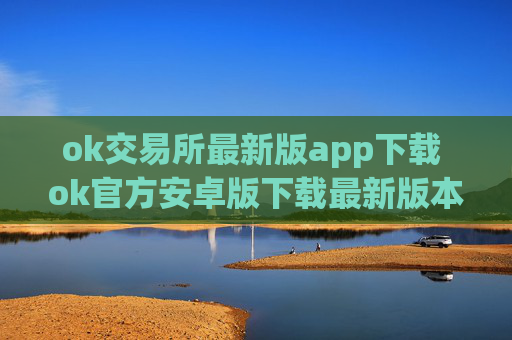ok交易所最新版app下载 ok官方安卓版下载最新版本