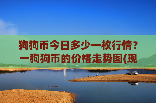 狗狗币今日多少一枚行情?一狗狗币的价格走势图(现价2.343元)