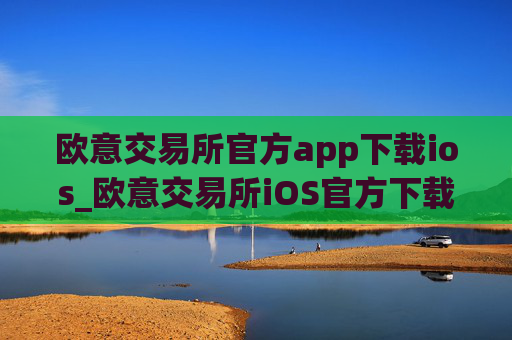 欧意交易所官方app下载ios_欧意交易所iOS官方下载教程