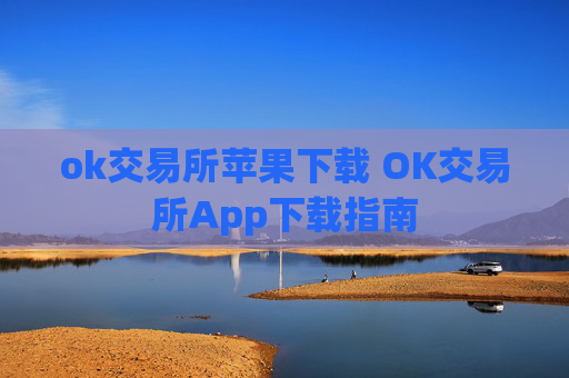 ok交易所苹果下载 OK交易所App下载指南