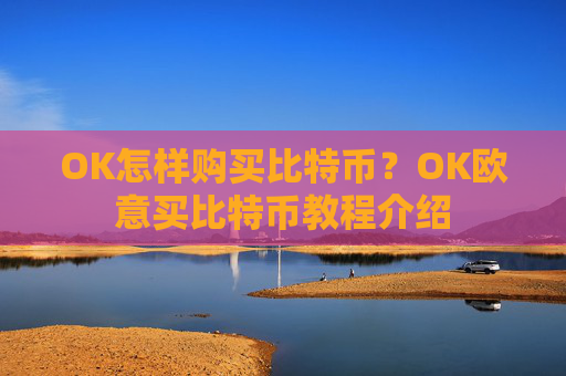 OK怎样购买比特币?OK欧意买比特币教程介绍