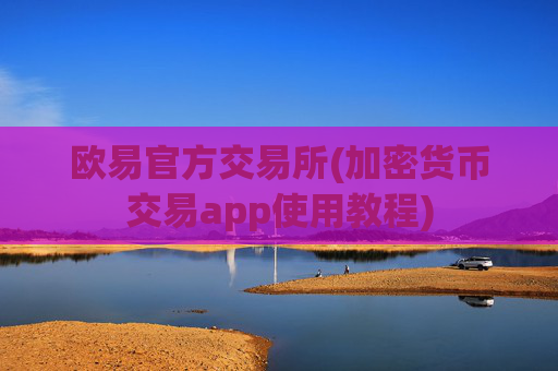 欧易官方交易所(加密货币交易app使用教程)