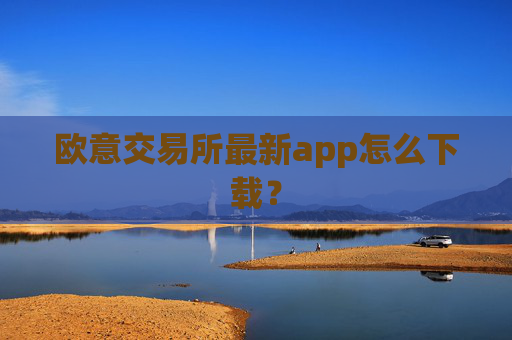 欧意交易所最新app怎么下载?