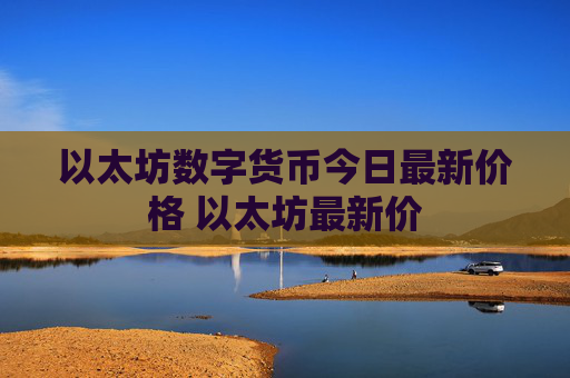 以太坊数字货币今日最新价格 以太坊最新价