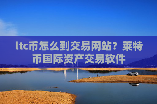 ltc币怎么到交易网站?莱特币国际资产交易软件