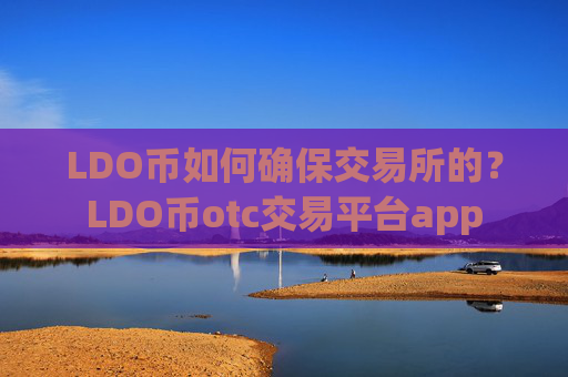 LDO币如何确保交易所的？LDO币otc交易平台app