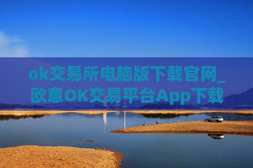 ok交易所电脑版下载官网_欧意OK交易平台App下载教程