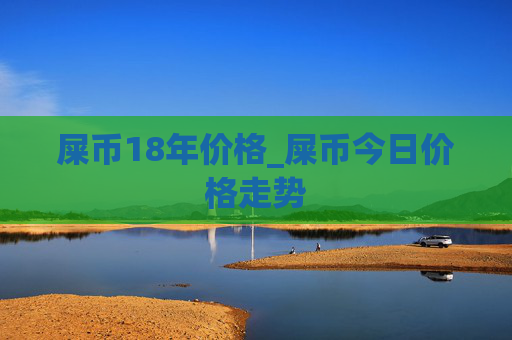 屎币18年价格_屎币今日价格走势