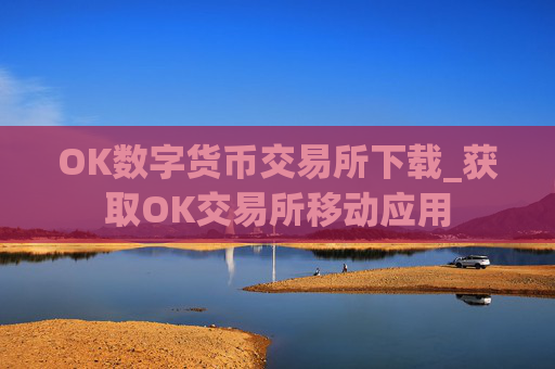 OK数字货币交易所下载_获取OK交易所移动应用