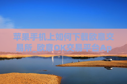 苹果手机上如何下载欧意交易所_欧意OK交易平台App下载教程