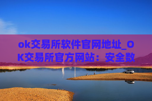 ok交易所软件官网地址_OK交易所官方网站:安全数字资产交易平台