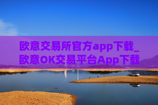欧意交易所官方app下载_欧意OK交易平台App下载教程