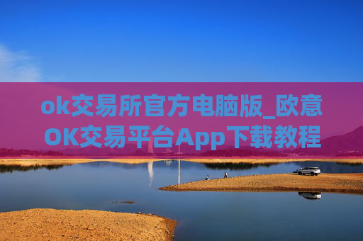 ok交易所官方电脑版_欧意OK交易平台App下载教程