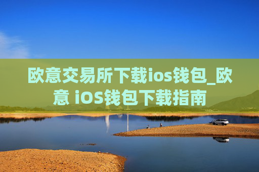 欧意交易所下载ios钱包_欧意 iOS钱包下载指南