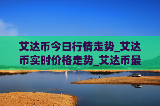 艾达币今日行情走势_艾达币实时价格走势_艾达币最新价格