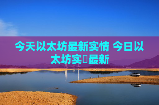 今天以太坊最新实情 今日以太坊实況最新
