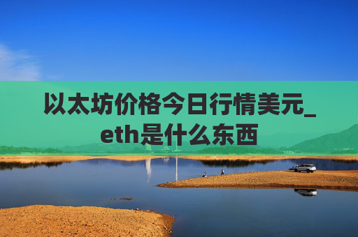 以太坊价格今日行情美元_eth是什么东西