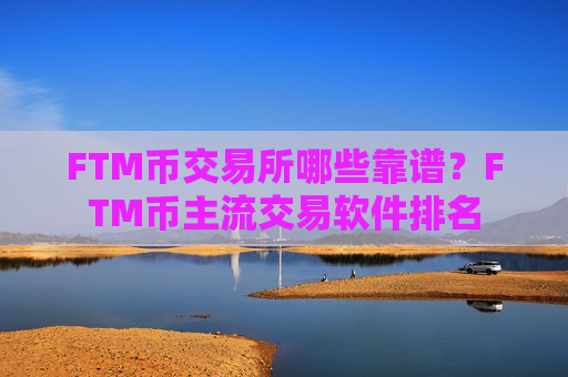 FTM币交易所哪些靠谱?FTM币主流交易软件排名