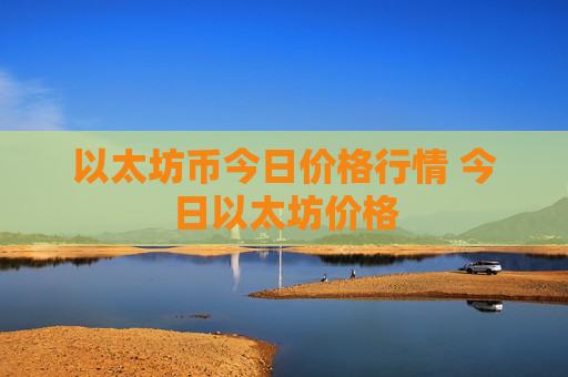 以太坊币今日价格行情 今日以太坊价格