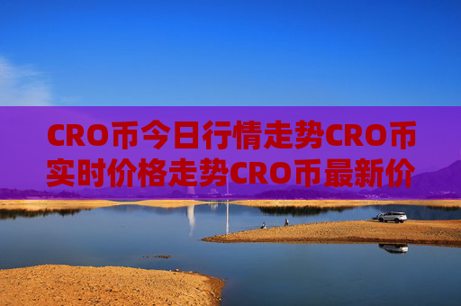 CRO币今日行情走势CRO币实时价格走势CRO币最新价格