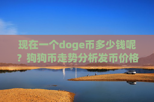 现在一个doge币多少钱呢?狗狗币走势分析发币价格(现价2.3434元)