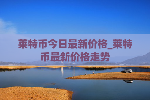 莱特币今日最新价格_莱特币最新价格走势