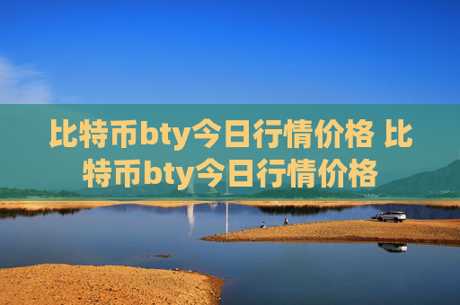 比特币bty今日行情价格 比特币bty今日行情价格