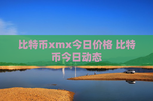 比特币xmx今日价格 比特币今日动态