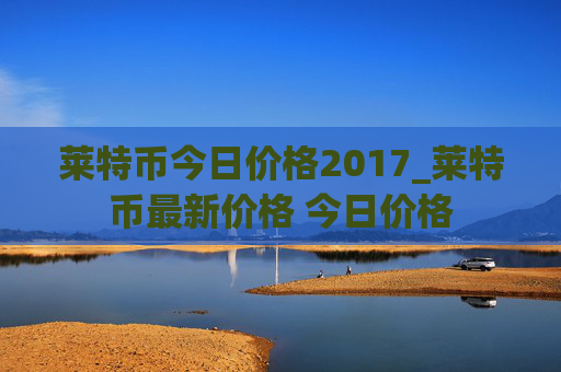 莱特币今日价格2017_莱特币最新价格 今日价格