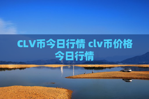 CLV币今日行情 clv币价格今日行情