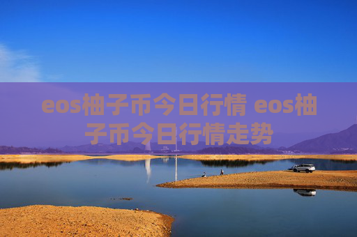 eos柚子币今日行情 eos柚子币今日行情走势