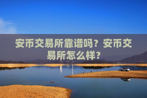 安币交易所靠谱吗?安币交易所怎么样?