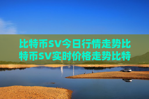 比特币SV今日行情走势比特币SV实时价格走势比特币SV最新价格