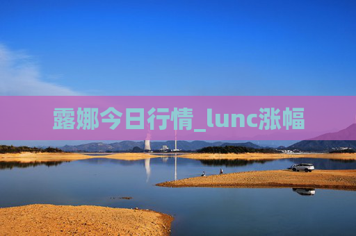 露娜今日行情_lunc涨幅