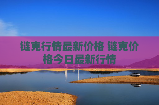 链克行情最新价格 链克价格今日最新行情