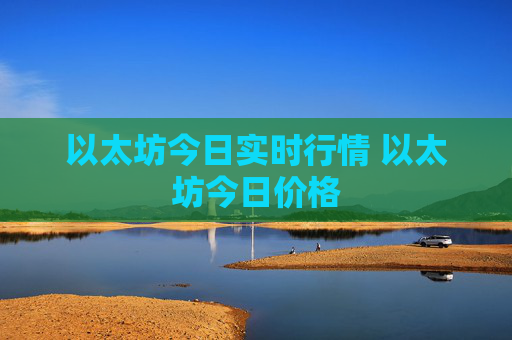 以太坊今日实时行情 以太坊今日价格