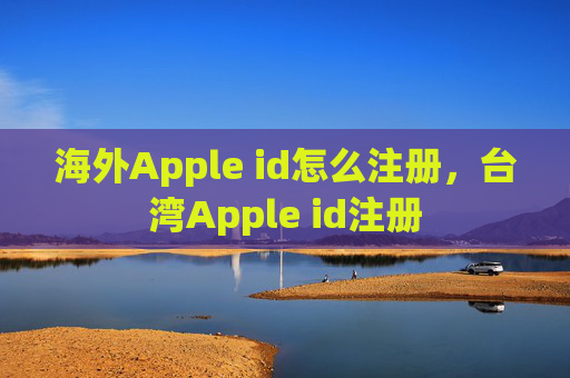 海外Apple id怎么注册,台湾Apple id注册