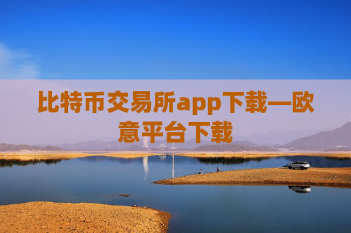 比特币交易所app下载—欧意平台下载