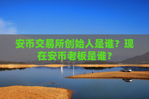 安币交易所创始人是谁?现在安币老板是谁?