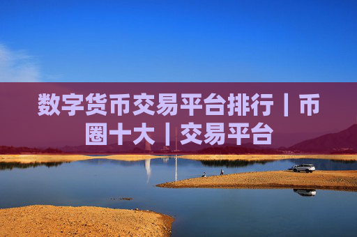 数字货币交易平台排行｜币圈十大｜交易平台
