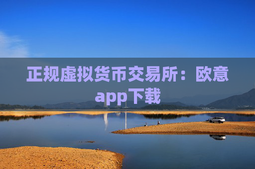 正规虚拟货币交易所：欧意app下载