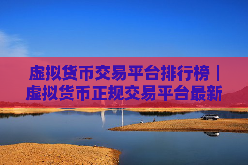 虚拟货币交易平台排行榜|虚拟货币正规交易平台最新推荐