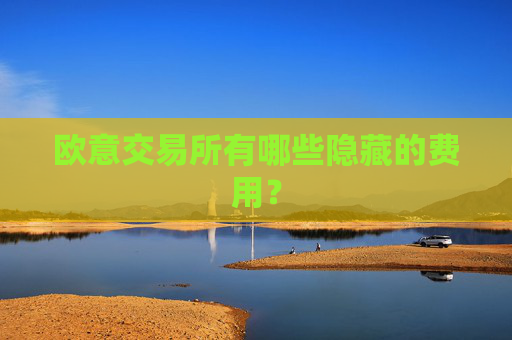 欧意交易所有哪些隐藏的费用?