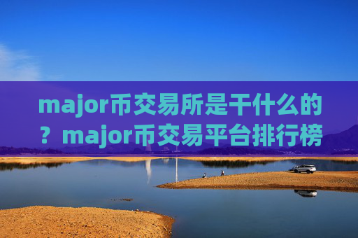 major币交易所是干什么的?major币交易平台排行榜