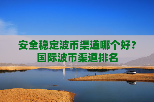 安全稳定波币渠道哪个好?国际波币渠道排名